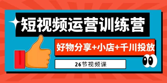 0基础短视频运营训练营：好物分享+小店+千川投放（26节视频课）KK创富圈-网创项目资源站-副业项目-创业项目-搞钱项目KK创富圈