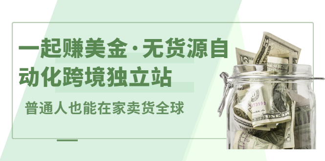 一起赚美金·无货源自动化跨境独立站，普通人业余时间也能在家卖货全球【无提供插件】KK创富圈-网创项目资源站-副业项目-创业项目-搞钱项目KK创富圈