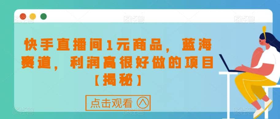 快手直播间1元商品，蓝海赛道，利润高很好做的项目【揭秘】KK创富圈-网创项目资源站-副业项目-创业项目-搞钱项目KK创富圈