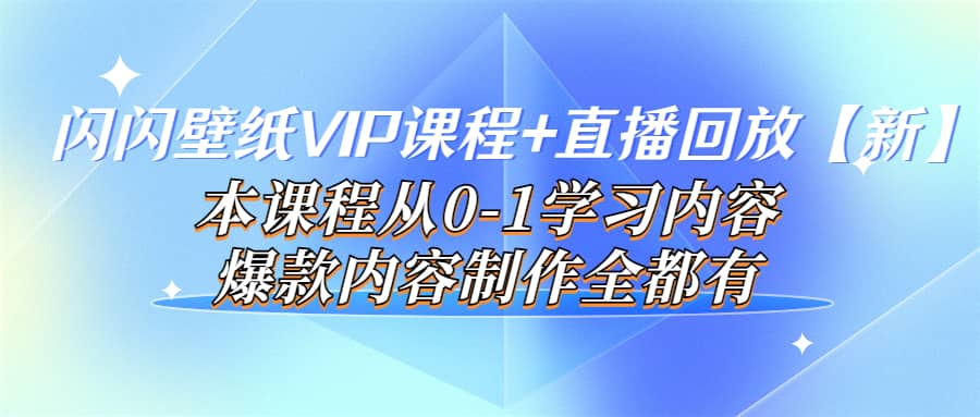 闪闪壁纸VIP课程+直播回放【新】本课程从0-1学习内容，爆款内容制作全都有KK创富圈-网创项目资源站-副业项目-创业项目-搞钱项目KK创富圈