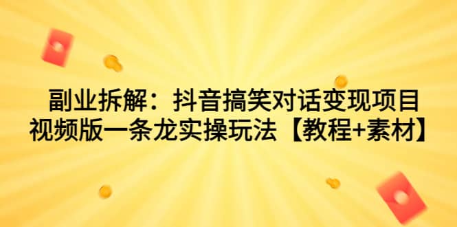 副业拆解：抖音搞笑对话变现项目，视频版一条龙实操玩法【教程+素材】KK创富圈-网创项目资源站-副业项目-创业项目-搞钱项目KK创富圈