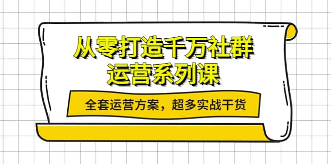 从零打造千万社群-运营系列课：全套运营方案，超多实战干货KK创富圈-网创项目资源站-副业项目-创业项目-搞钱项目KK创富圈