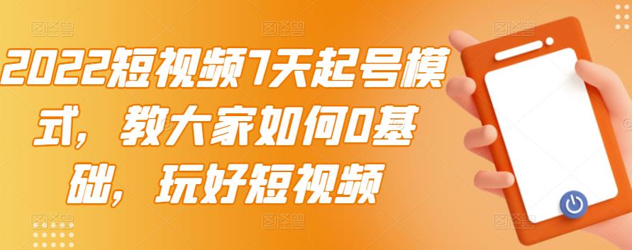 2022短视频7天起号模式，教大家如何0基础，玩好短视频KK创富圈-网创项目资源站-副业项目-创业项目-搞钱项目KK创富圈