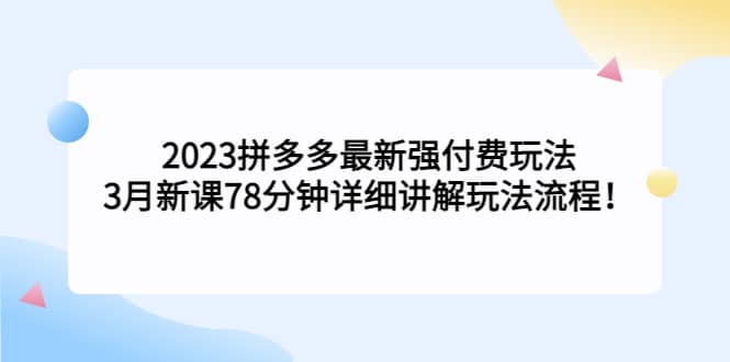 2023拼多多最新强付费玩法，3月新课78分钟详细讲解玩法流程KK创富圈-网创项目资源站-副业项目-创业项目-搞钱项目KK创富圈