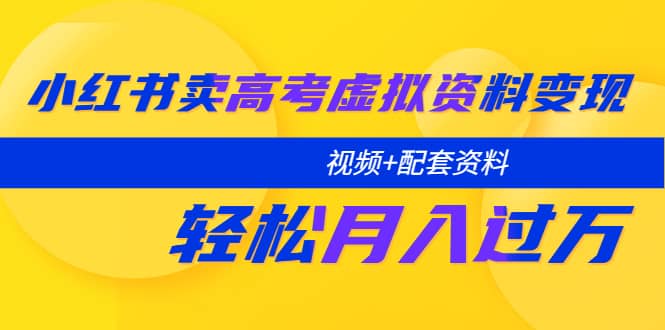 小红书卖高考虚拟资料变现分享课：轻松月入过万（视频+配套资料）KK创富圈-网创项目资源站-副业项目-创业项目-搞钱项目KK创富圈