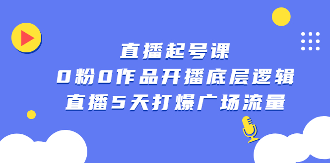 直播起号课，0粉0作品开播底层逻辑，直播5天打爆广场流量KK创富圈-网创项目资源站-副业项目-创业项目-搞钱项目KK创富圈