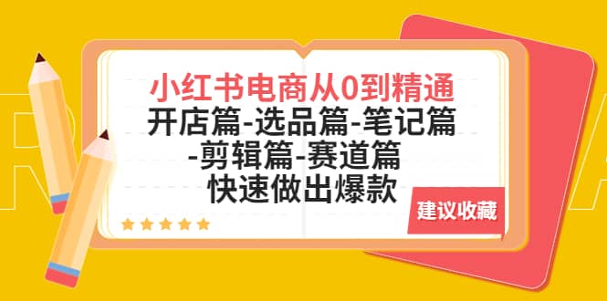 小红书电商从0到精通：开店篇-选品篇-笔记篇-剪辑篇-赛道篇 快速做出爆款KK创富圈-网创项目资源站-副业项目-创业项目-搞钱项目KK创富圈