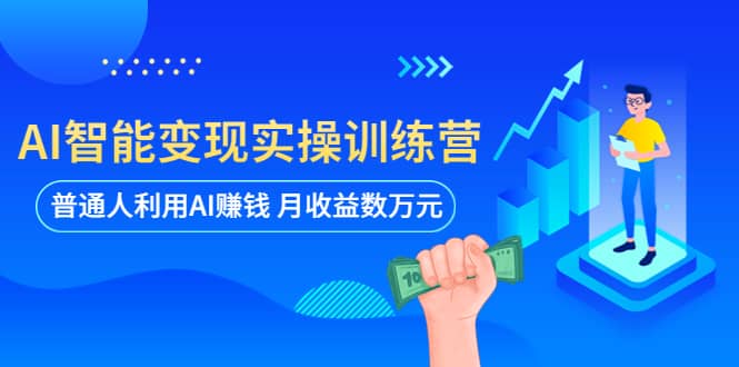 AI智能变现实操训练营：普通人利用AI赚钱 月收益数万元（全套课程+文档）KK创富圈-网创项目资源站-副业项目-创业项目-搞钱项目KK创富圈