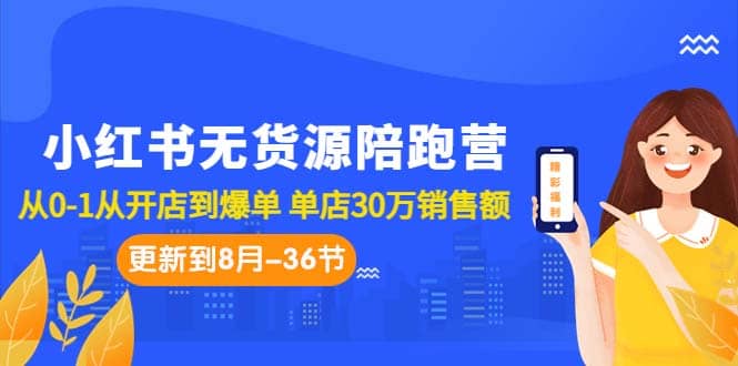 小红书无货源陪跑营：从0-1从开店到爆单 单店30万销售额（更至8月-36节课）KK创富圈-网创项目资源站-副业项目-创业项目-搞钱项目KK创富圈