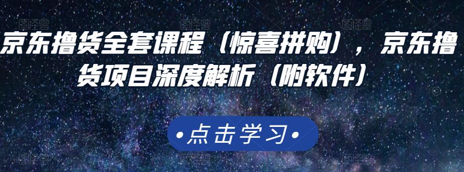 京东撸货全套课程（惊喜拼购），京东撸货项目深度解析（附软件）KK创富圈-网创项目资源站-副业项目-创业项目-搞钱项目KK创富圈