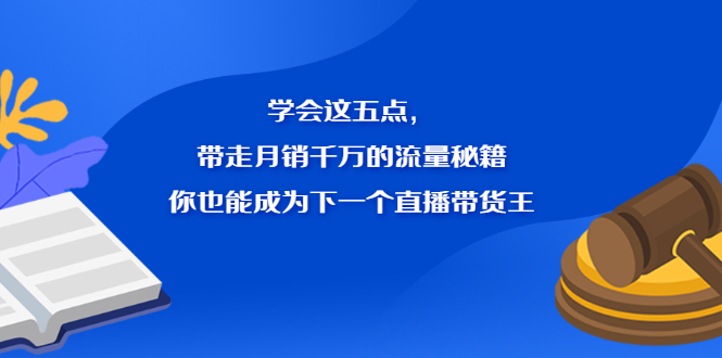 学会这五点，带走月销千万的流量秘籍，你也能成为下一个直播带货王KK创富圈-网创项目资源站-副业项目-创业项目-搞钱项目KK创富圈