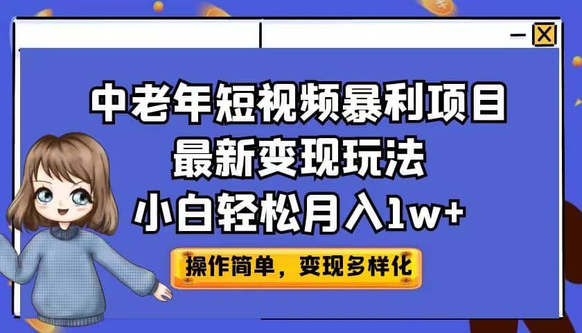 中老年短视频暴利项目最新变现玩法，小白轻松月入1w+KK创富圈-网创项目资源站-副业项目-创业项目-搞钱项目KK创富圈