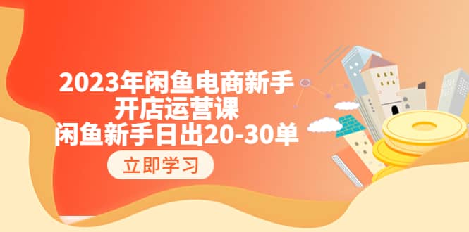 2023年闲鱼电商新手开店运营课：闲鱼新手日出20-30单（18节-实战干货）KK创富圈-网创项目资源站-副业项目-创业项目-搞钱项目KK创富圈