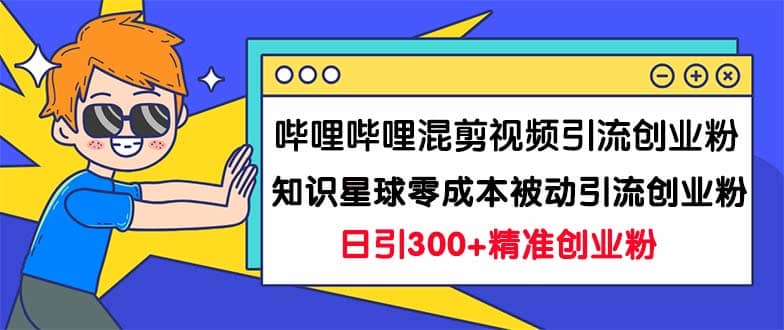 哔哩哔哩混剪视频引流创业粉日引300+知识星球零成本被动引流创业粉一天300+KK创富圈-网创项目资源站-副业项目-创业项目-搞钱项目KK创富圈