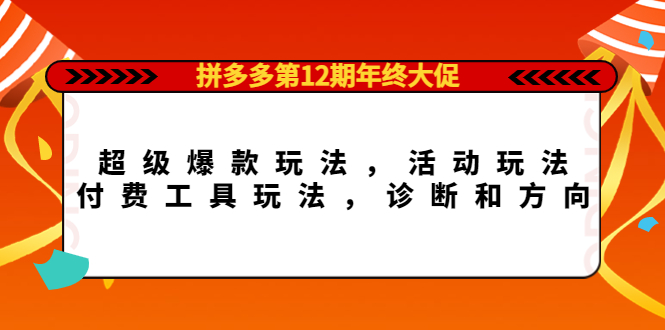 拼多多第12期年终大促：超级爆款玩法，活动玩法，付费工具玩法，诊断和方向KK创富圈-网创项目资源站-副业项目-创业项目-搞钱项目KK创富圈