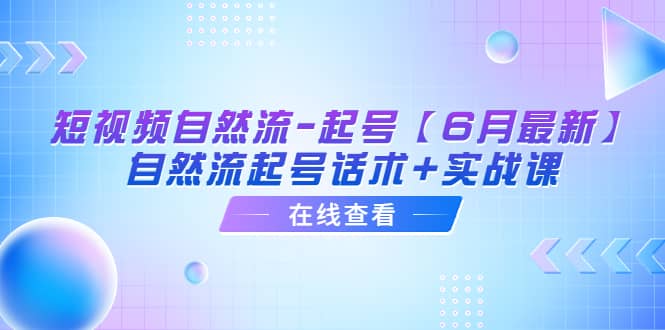 短视频自然流-起号【6月最新】自然流起号话术+实战课KK创富圈-网创项目资源站-副业项目-创业项目-搞钱项目KK创富圈