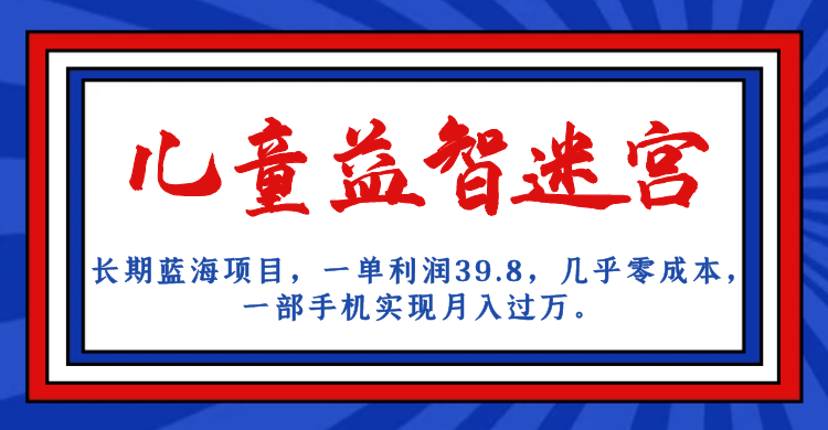 长期蓝海项目 儿童益智迷宫 一单利润39.8 几乎零成本 一部手机实现月入过万KK创富圈-网创项目资源站-副业项目-创业项目-搞钱项目KK创富圈