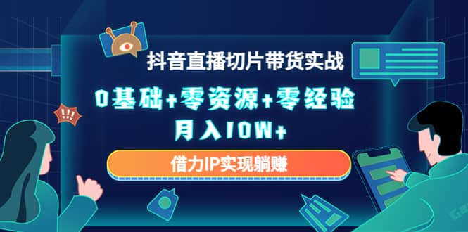 2023抖音直播切片带货实战，0基础+零资源+零经验KK创富圈-网创项目资源站-副业项目-创业项目-搞钱项目KK创富圈