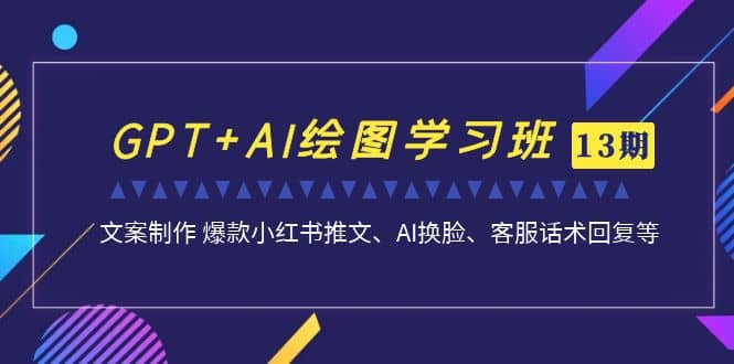 GPT+AI绘图学习班【第13期】 文案制作 爆款小红书推文、AI换脸、客服话术KK创富圈-网创项目资源站-副业项目-创业项目-搞钱项目KK创富圈