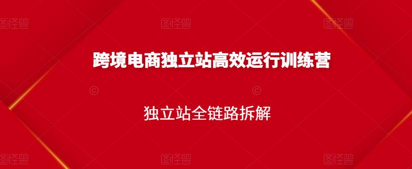 跨境电商独立站高效运行训练营，独立站全链路拆解KK创富圈-网创项目资源站-副业项目-创业项目-搞钱项目KK创富圈