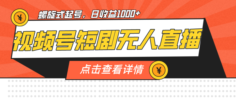 视频号短剧无人直播，螺旋起号，单号日收益1000+KK创富圈-网创项目资源站-副业项目-创业项目-搞钱项目KK创富圈