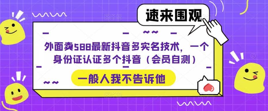 外面卖588最新抖音多实名技术，一个身份证认证多个抖音（会员自测）KK创富圈-网创项目资源站-副业项目-创业项目-搞钱项目KK创富圈