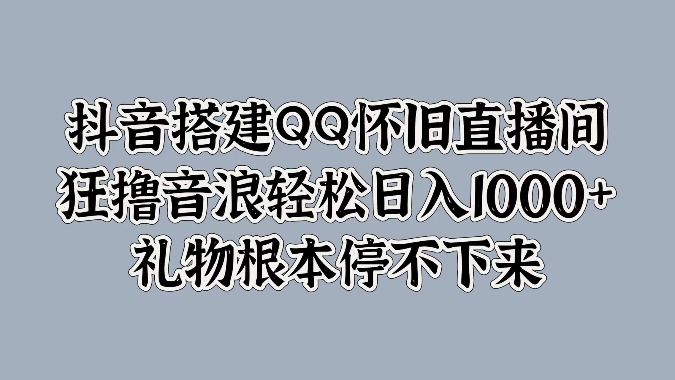 抖音搭建QQ怀旧直播间，狂撸音浪轻松日入1000+礼物根本停不下来KK创富圈-网创项目资源站-副业项目-创业项目-搞钱项目KK创富圈