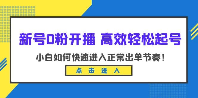 新号0粉开播-高效轻松起号：小白如何快速进入正常出单节奏（10节课）KK创富圈-网创项目资源站-副业项目-创业项目-搞钱项目KK创富圈