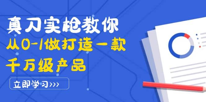 真刀实枪教你从0-1做打造一款千万级产品：策略产品能力+市场分析+竞品分析KK创富圈-网创项目资源站-副业项目-创业项目-搞钱项目KK创富圈