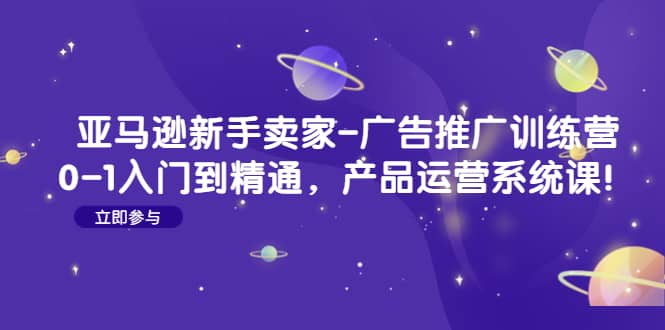 亚马逊新手卖家-广告推广训练营：0-1入门到精通，产品运营系统课KK创富圈-网创项目资源站-副业项目-创业项目-搞钱项目KK创富圈