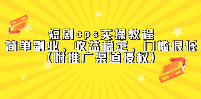 短剧cps实操教程，简单副业，收益稳定，门槛很低（附推广渠道授权）KK创富圈-网创项目资源站-副业项目-创业项目-搞钱项目KK创富圈