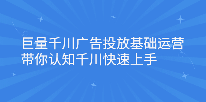 巨量千川广告投放基础运营，带你认知千川快速上手KK创富圈-网创项目资源站-副业项目-创业项目-搞钱项目KK创富圈