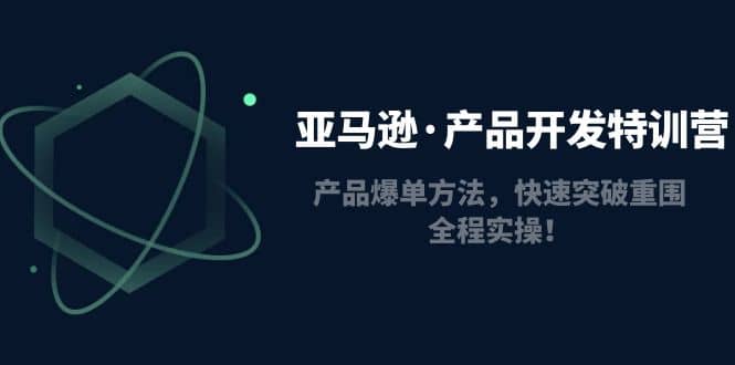 亚马逊·产品开发特训营：产品爆单方法，快速突破重围，全程实操KK创富圈-网创项目资源站-副业项目-创业项目-搞钱项目KK创富圈