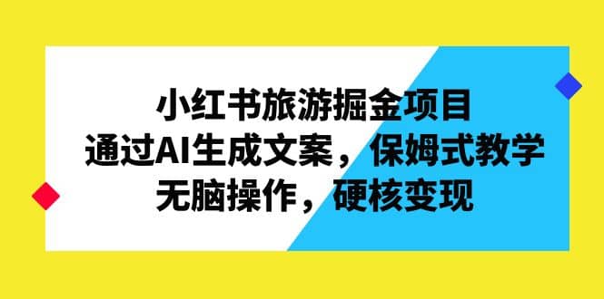 小红书旅游掘金项目，通过AI生成文案，保姆式教学，无脑操作，硬核变现KK创富圈-网创项目资源站-副业项目-创业项目-搞钱项目KK创富圈