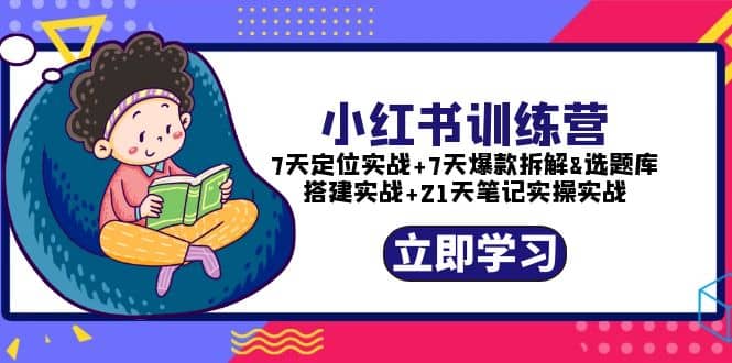 小红书训练营：7天定位实战+7天爆款拆解+选题库搭建实战+21天笔记实操实战KK创富圈-网创项目资源站-副业项目-创业项目-搞钱项目KK创富圈