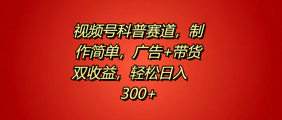 视频号科普赛道，制作简单，广告+带货双收益，轻松日入300+KK创富圈-网创项目资源站-副业项目-创业项目-搞钱项目KK创富圈