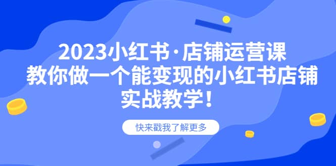 2023小红书·店铺运营课，教你做一个能变现的小红书店铺，20节-实战教学KK创富圈-网创项目资源站-副业项目-创业项目-搞钱项目KK创富圈