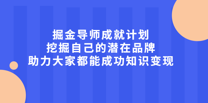 掘金导师成就计划，挖掘自己的潜在品牌，助力大家都能成功知识变现KK创富圈-网创项目资源站-副业项目-创业项目-搞钱项目KK创富圈