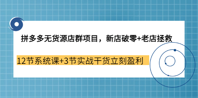 拼多多无货源店群项目，新店破零+老店拯救 12节系统课+3节实战干货立刻盈利KK创富圈-网创项目资源站-副业项目-创业项目-搞钱项目KK创富圈