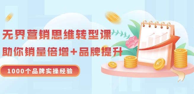 无界营销思维转型课：1000个品牌实操经验，助你销量倍增（20节视频）KK创富圈-网创项目资源站-副业项目-创业项目-搞钱项目KK创富圈