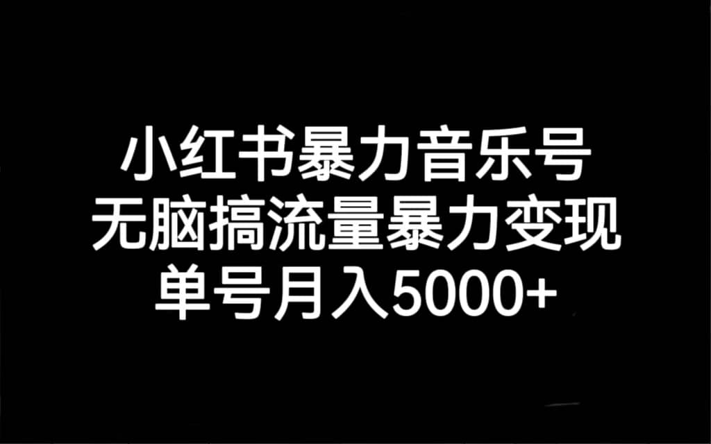 小红书暴力音乐号，无脑搞流量暴力变现，单号月入5000+KK创富圈-网创项目资源站-副业项目-创业项目-搞钱项目KK创富圈