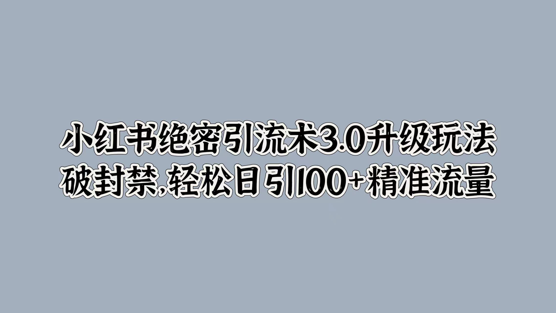 小红书绝密引流术3.0升级玩法，破封禁，轻松日引100+精准流量KK创富圈-网创项目资源站-副业项目-创业项目-搞钱项目KK创富圈