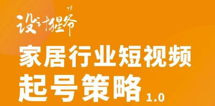 家居行业短视频起号策略，家居行业非主流短视频策略课价值4980元KK创富圈-网创项目资源站-副业项目-创业项目-搞钱项目KK创富圈