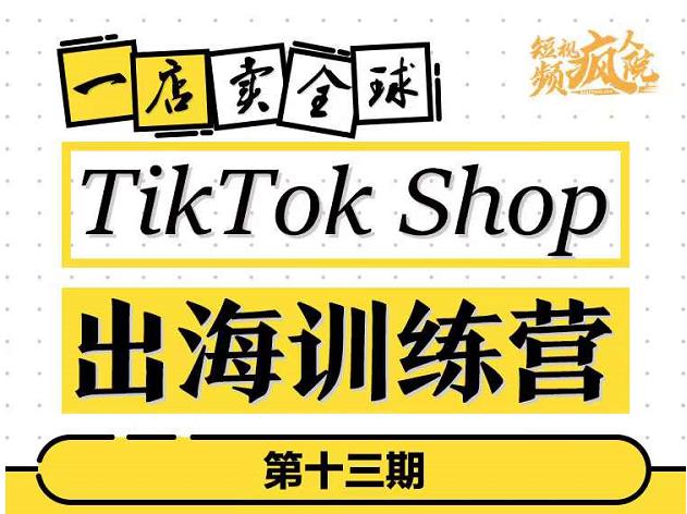 TikTokShop出海训练营（第十三期），打开全球流量新思维，出海抢占全球新流量，一店卖全球KK创富圈-网创项目资源站-副业项目-创业项目-搞钱项目KK创富圈