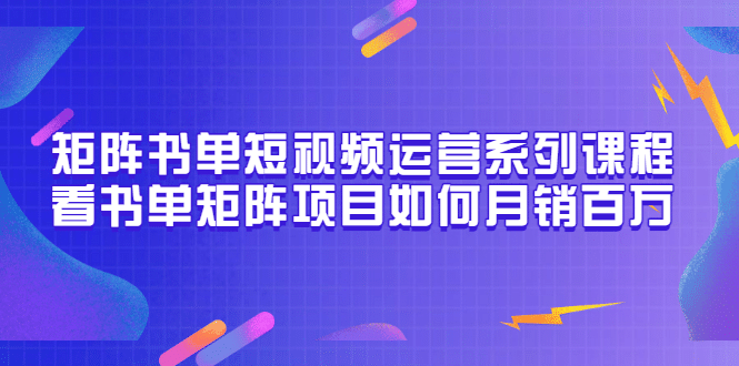 矩阵书单短视频运营系列课程，看书单矩阵项目如何月销百万（20节视频课）KK创富圈-网创项目资源站-副业项目-创业项目-搞钱项目KK创富圈