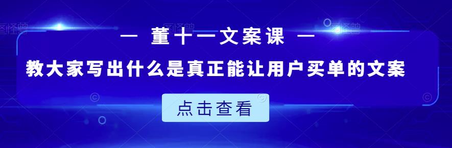 董十一文案课：教大家写出什么是真正能让用户买单的文案KK创富圈-网创项目资源站-副业项目-创业项目-搞钱项目KK创富圈