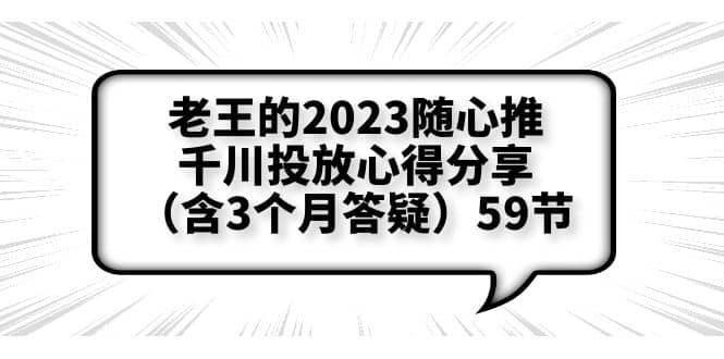 老王的2023随心推+千川投放心得分享（含3个月答疑）59节KK创富圈-网创项目资源站-副业项目-创业项目-搞钱项目KK创富圈