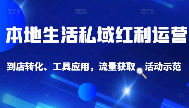 本地生活私域运营课：流量获取、工具应用，到店转化等全方位教学KK创富圈-网创项目资源站-副业项目-创业项目-搞钱项目KK创富圈