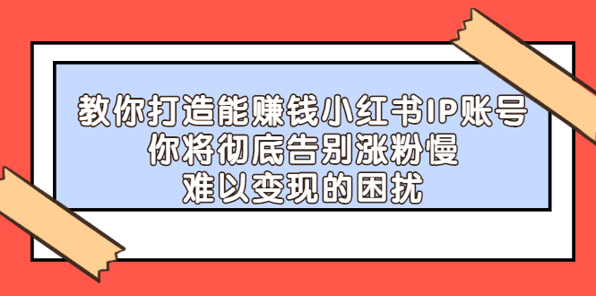 教你打造能赚钱小红书IP账号，了解透彻小红书的真正玩法KK创富圈-网创项目资源站-副业项目-创业项目-搞钱项目KK创富圈