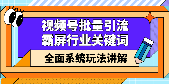 视频号批量引流，霸屏行业关键词（基础班）全面系统讲解视频号玩法【无水印】KK创富圈-网创项目资源站-副业项目-创业项目-搞钱项目KK创富圈